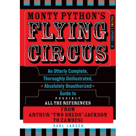 Monty Python's Flying Circus, Episodes 1–26: An Utterly Complete, Thoroughly Unillustrated, Absolutely Unauthorized Guide to Possibly All the References from Arthur "Two Sheds" Jackson to Zambesi, Volume 1
