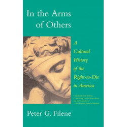 In the Arms of Others: A Cultural History of the Right-to-Die in America