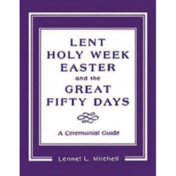 Lent, Holy Week, Easter and the Great Fifty Days: A Ceremonial Guide