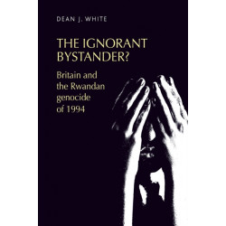 The Ignorant Bystander?: Britain and the Rwandan Genocide of 1994