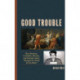 Good Trouble: How Deviants, Criminals, Heretics, and Outsiders Have Changed the World for the Better