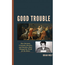 Good Trouble: How Deviants, Criminals, Heretics, and Outsiders Have Changed the World for the Better
