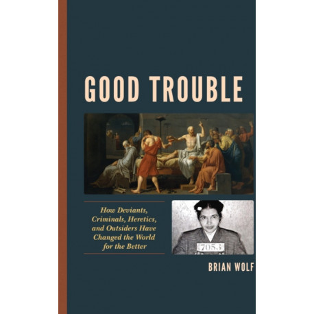 Good Trouble: How Deviants, Criminals, Heretics, and Outsiders Have Changed the World for the Better