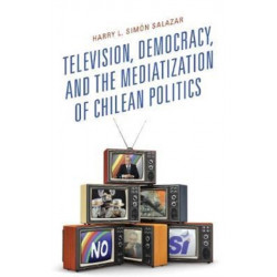 Television, Democracy, and the Mediatization of Chilean Politics