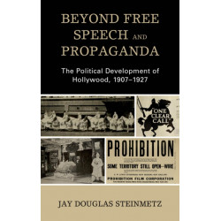 Beyond Free Speech and Propaganda: The Political Development of Hollywood, 1907–1927