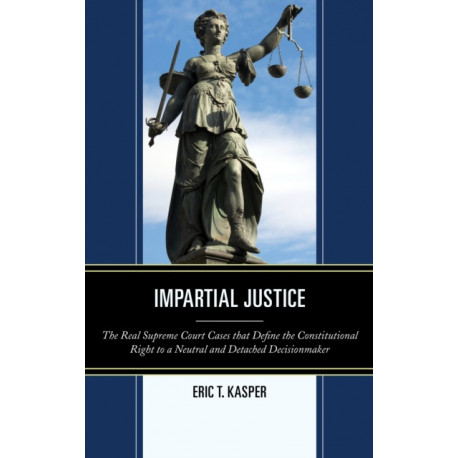 Impartial Justice: The Real Supreme Court Cases that Define the Constitutional Right to a Neutral and Detached Decisionmaker