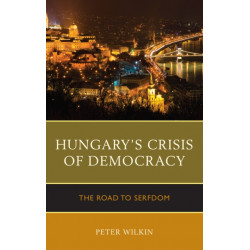 Hungary’s Crisis of Democracy: The Road to Serfdom