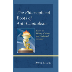 The Philosophical Roots of Anti-Capitalism: Essays on History, Culture, and Dialectical Thought