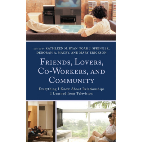 Friends, Lovers, Co-Workers, and Community: Everything I Know about Relationships I Learned from Television