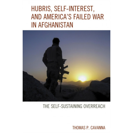 Hubris, Self-Interest, and America's Failed War in Afghanistan: the Self-Sustaining Overreach