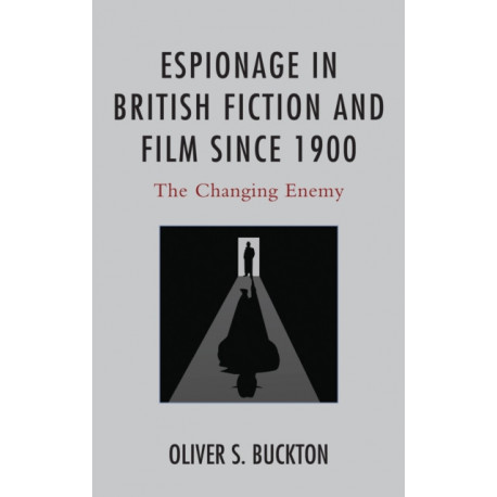 Espionage in British Fiction and Film since 1900: The Changing Enemy