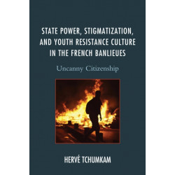 State Power, Stigmatization, and Youth Resistance Culture in the French Banlieues: Uncanny Citizenship