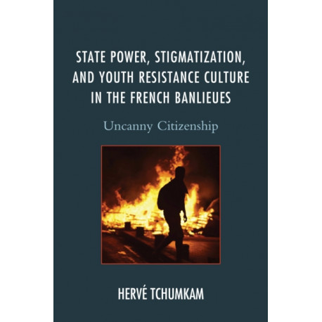 State Power, Stigmatization, and Youth Resistance Culture in the French Banlieues: Uncanny Citizenship