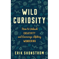 Wild Curiosity: How to Unleash Creativity and Encourage Lifelong Wondering