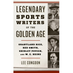 Legendary Sports Writers of the Golden Age: Grantland Rice, Red Smith, Shirley Povich, and W. C. Heinz