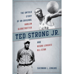 Ted Strong Jr.: The Untold Story of an Original Harlem Globetrotter and Negro Leagues All-Star