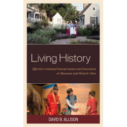 Living History: Effective Costumed Interpretation and Enactment at Museums and Historic Sites