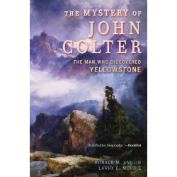 The Mystery of John Colter: The Man Who Discovered Yellowstone