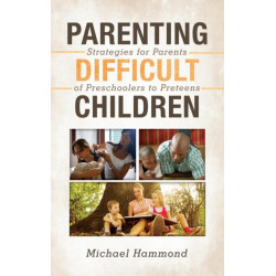 Parenting Difficult Children: Strategies for Parents of Preschoolers to Preteens