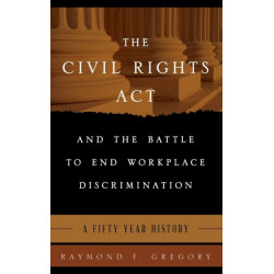 The Civil Rights Act and the Battle to End Workplace Discrimination: A 50 Year History