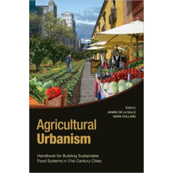 Agricultural Urbanism: Handbook for Building Sustainable Food Systems in 21st Century Cities