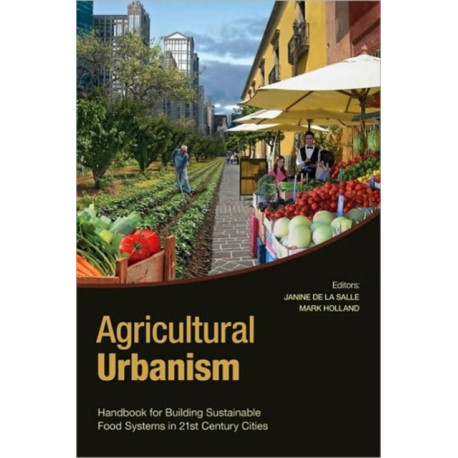Agricultural Urbanism: Handbook for Building Sustainable Food Systems in 21st Century Cities
