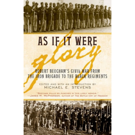 As If It Were Glory: Robert Beecham's Civil War from the Iron Brigade to the Black Regiments