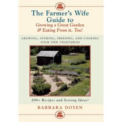 The Farmer's Wife Guide To Growing A Great Garden And Eating From It, Too!: Storing, Freezing, and Cooking Your Own Vegetables