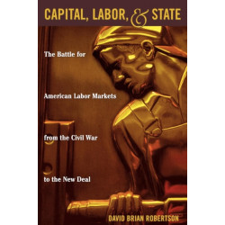 Capital, Labor, and State: The Battle for American Labor Markets from the Civil War to the New Deal