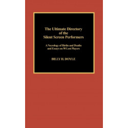 The Ultimate Directory of Silent Screen Performers: A Necrology of Births and Deaths and Essays on 50 Lost Players