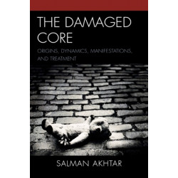 The Damaged Core: Origins, Dynamics, Manifestations, and Treatment