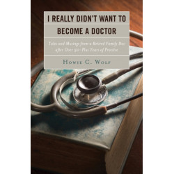 I Really Didn’t Want to Become a Doctor: Tales and Musings from a Family Doc Retired After 50-Plus Years