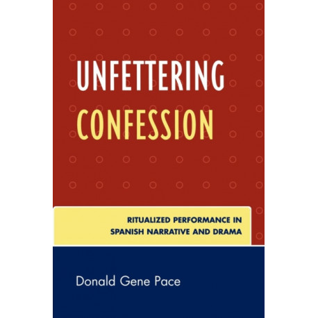Unfettering Confession: Ritualized Performance in Spanish Narrative and Drama