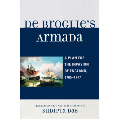De Broglie's Armada: A Plan for the Invasion of England, 1765-1777