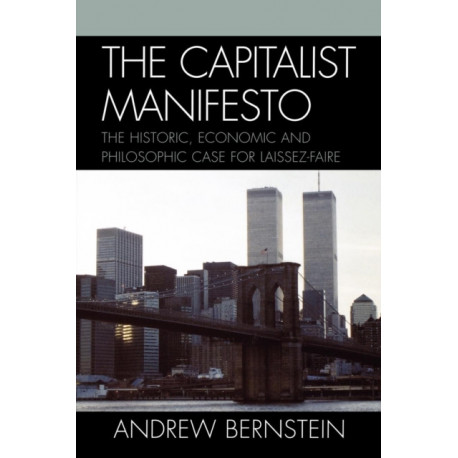 The Capitalist Manifesto: The Historic, Economic and Philosophic Case for Laissez-Faire