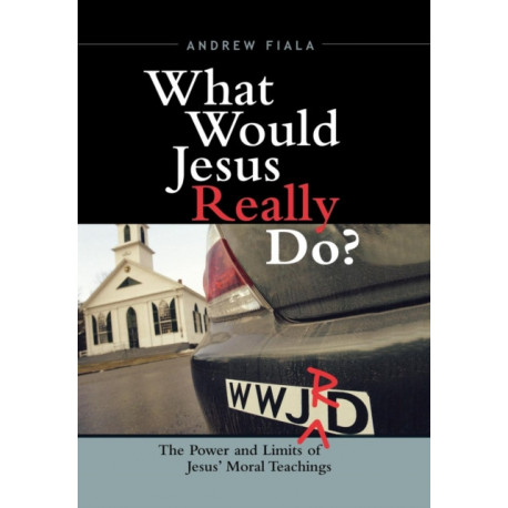 What Would Jesus Really Do?: The Power & Limits of Jesus' Moral Teachings
