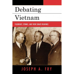 Debating Vietnam: Fulbright, Stennis, and Their Senate Hearings