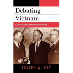 Debating Vietnam: Fulbright, Stennis, and Their Senate Hearings