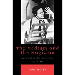 The Medium and the Magician: Orson Welles, the Radio Years, 1934-1952