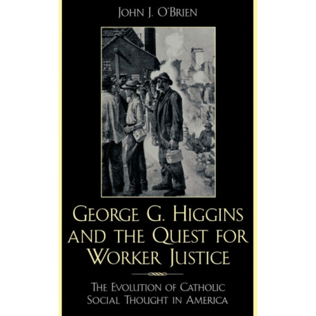 George G. Higgins and the Quest for Worker Justice: The Evolution of Catholic Social Thought in America