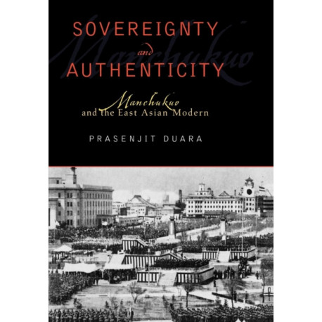 Sovereignty and Authenticity: Manchukuo and the East Asian Modern