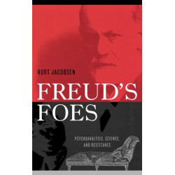 Freud's Foes: Psychoanalysis, Science, and Resistance