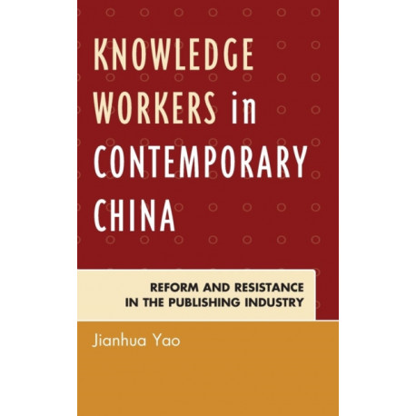 Knowledge Workers in Contemporary China: Reform and Resistance in the Publishing Industry