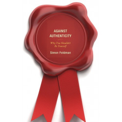 Against Authenticity: Why You Shouldn't Be Yourself