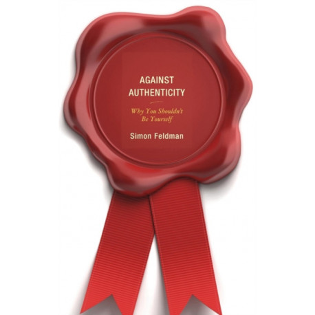 Against Authenticity: Why You Shouldn't Be Yourself