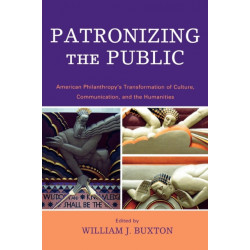 Patronizing the Public: American Philanthropy's Transformation of Culture, Communication, and the Humanities