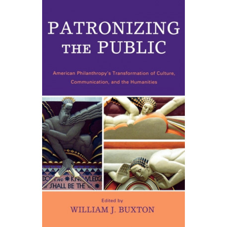 Patronizing the Public: American Philanthropy's Transformation of Culture, Communication, and the Humanities