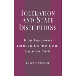 Toleration and State Institutions: British Policy Toward Catholics in Eighteenth Century Ireland and Quebec