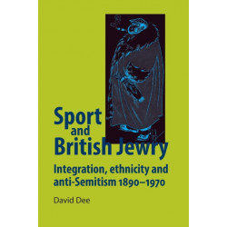 Sport and British Jewry: Integration, Ethnicity and Anti–Semitism, 1890–1970