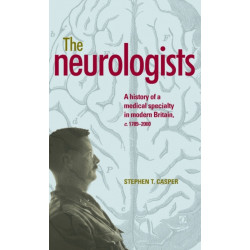 The Neurologists: A History of a Medical Specialty in Modern Britain, C.1789–2000
